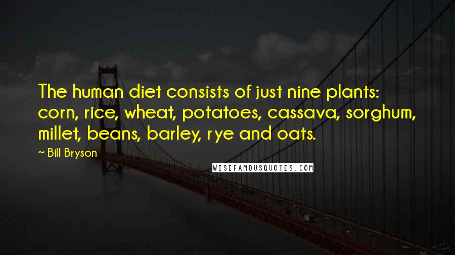 Bill Bryson Quotes: The human diet consists of just nine plants: corn, rice, wheat, potatoes, cassava, sorghum, millet, beans, barley, rye and oats.