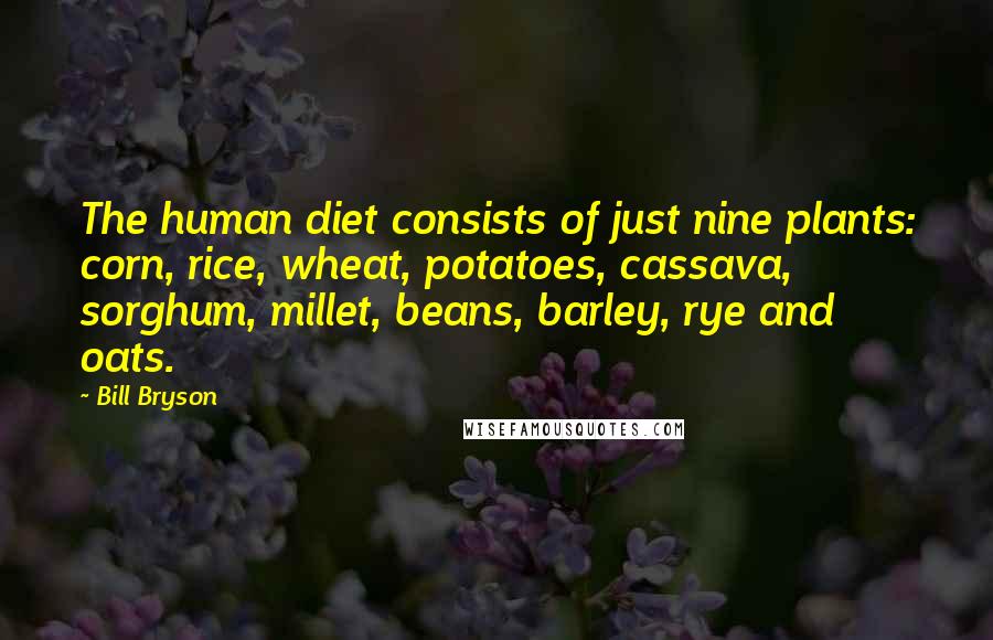Bill Bryson Quotes: The human diet consists of just nine plants: corn, rice, wheat, potatoes, cassava, sorghum, millet, beans, barley, rye and oats.
