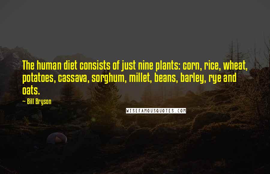 Bill Bryson Quotes: The human diet consists of just nine plants: corn, rice, wheat, potatoes, cassava, sorghum, millet, beans, barley, rye and oats.