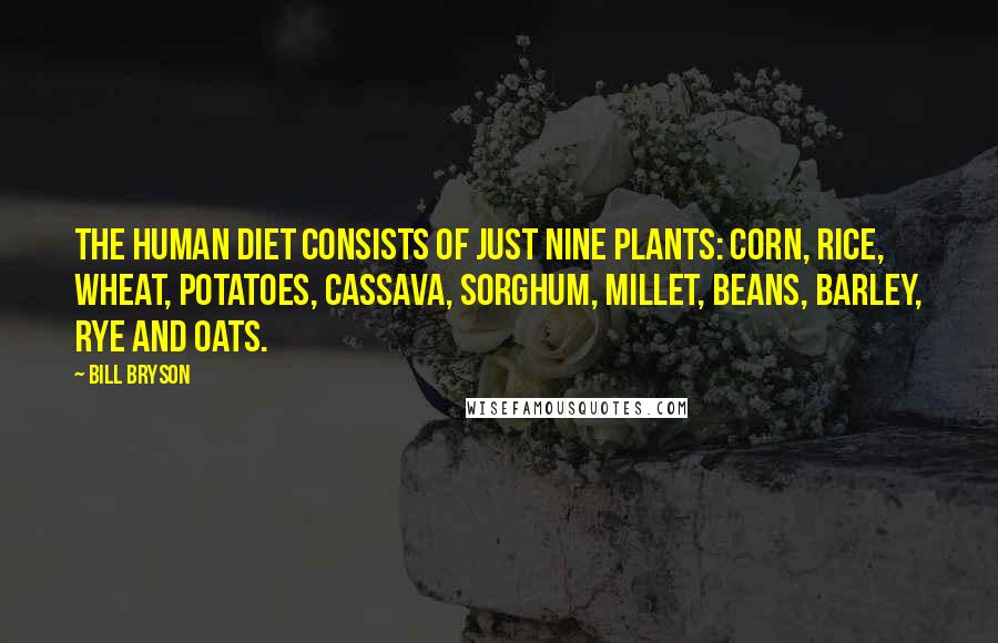 Bill Bryson Quotes: The human diet consists of just nine plants: corn, rice, wheat, potatoes, cassava, sorghum, millet, beans, barley, rye and oats.