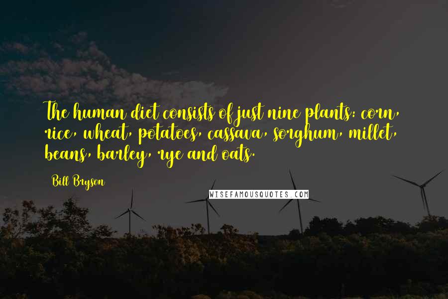 Bill Bryson Quotes: The human diet consists of just nine plants: corn, rice, wheat, potatoes, cassava, sorghum, millet, beans, barley, rye and oats.