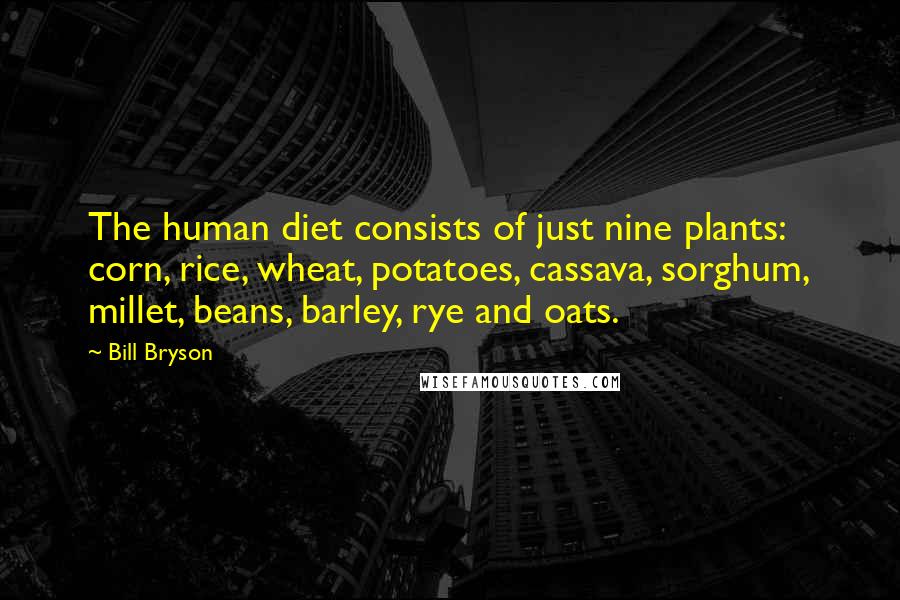Bill Bryson Quotes: The human diet consists of just nine plants: corn, rice, wheat, potatoes, cassava, sorghum, millet, beans, barley, rye and oats.