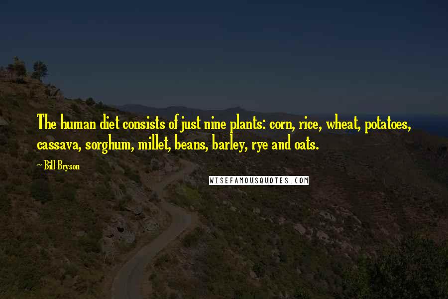 Bill Bryson Quotes: The human diet consists of just nine plants: corn, rice, wheat, potatoes, cassava, sorghum, millet, beans, barley, rye and oats.