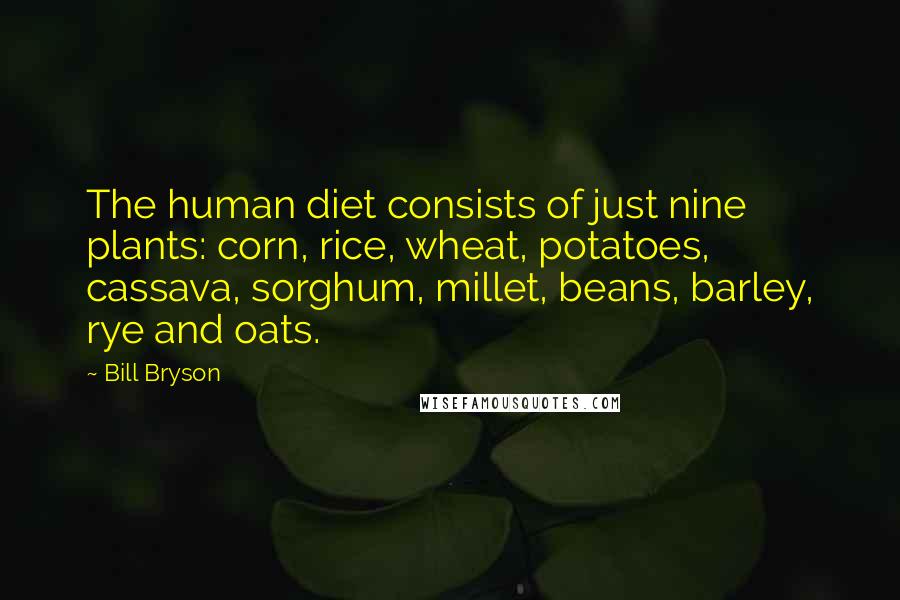 Bill Bryson Quotes: The human diet consists of just nine plants: corn, rice, wheat, potatoes, cassava, sorghum, millet, beans, barley, rye and oats.