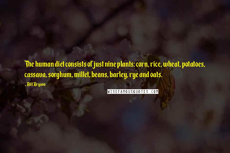 Bill Bryson Quotes: The human diet consists of just nine plants: corn, rice, wheat, potatoes, cassava, sorghum, millet, beans, barley, rye and oats.