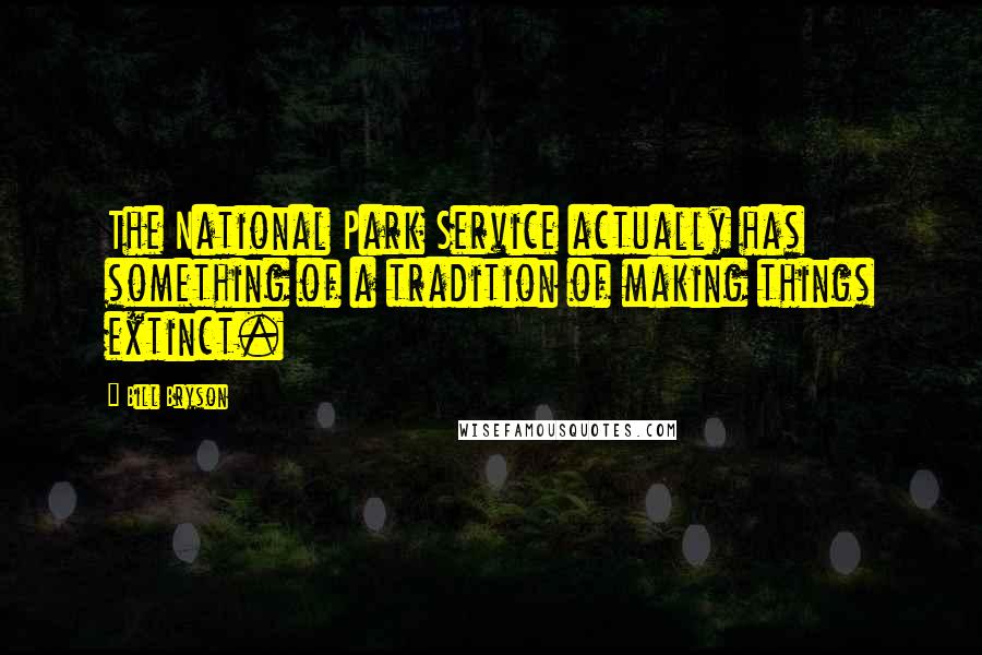 Bill Bryson Quotes: The National Park Service actually has something of a tradition of making things extinct.