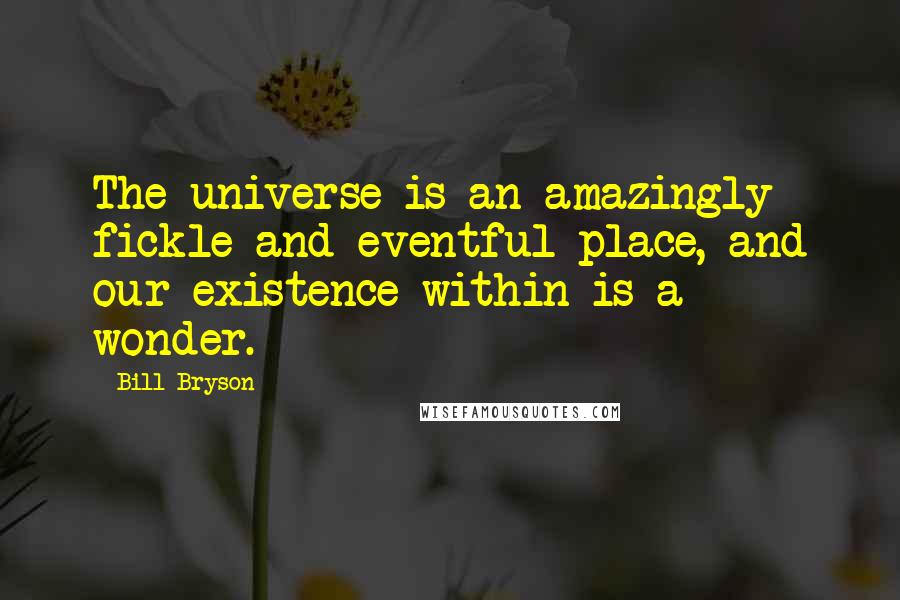 Bill Bryson Quotes: The universe is an amazingly fickle and eventful place, and our existence within is a wonder.