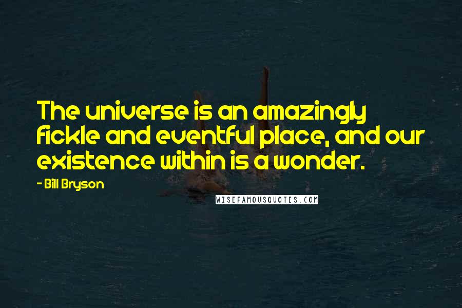 Bill Bryson Quotes: The universe is an amazingly fickle and eventful place, and our existence within is a wonder.