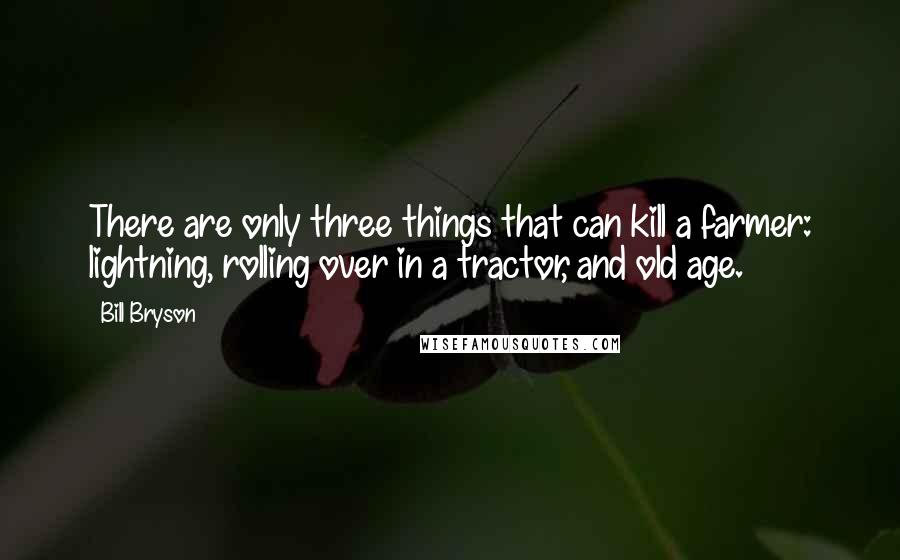 Bill Bryson Quotes: There are only three things that can kill a farmer: lightning, rolling over in a tractor, and old age.