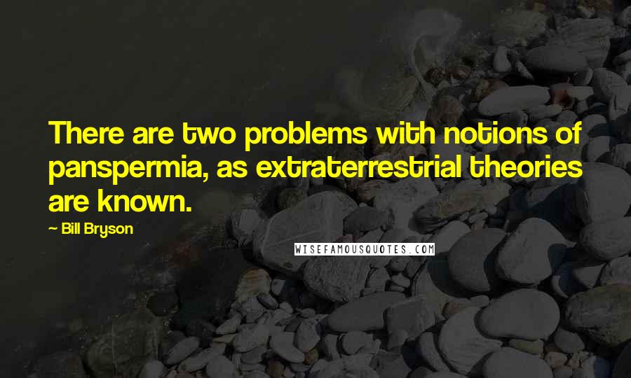 Bill Bryson Quotes: There are two problems with notions of panspermia, as extraterrestrial theories are known.