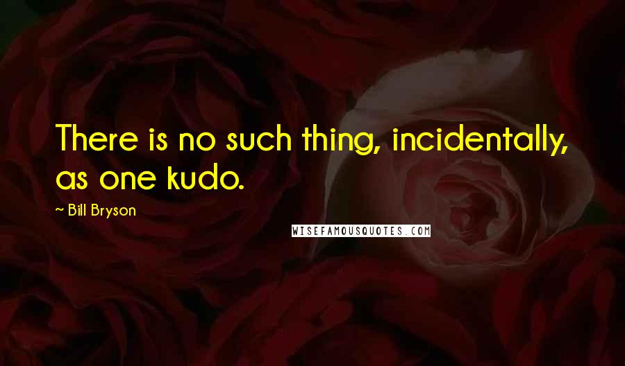 Bill Bryson Quotes: There is no such thing, incidentally, as one kudo.