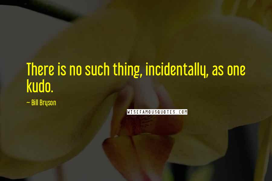 Bill Bryson Quotes: There is no such thing, incidentally, as one kudo.