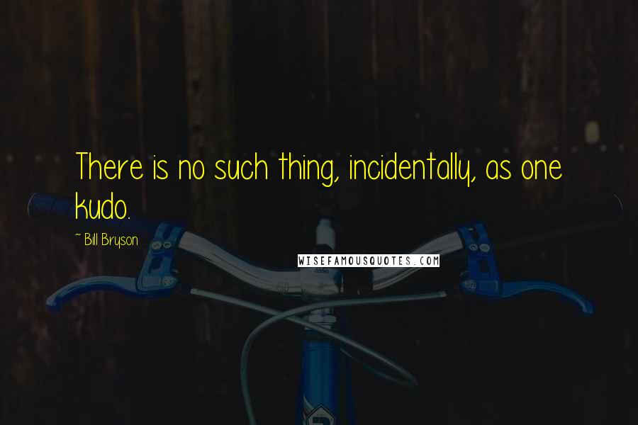 Bill Bryson Quotes: There is no such thing, incidentally, as one kudo.