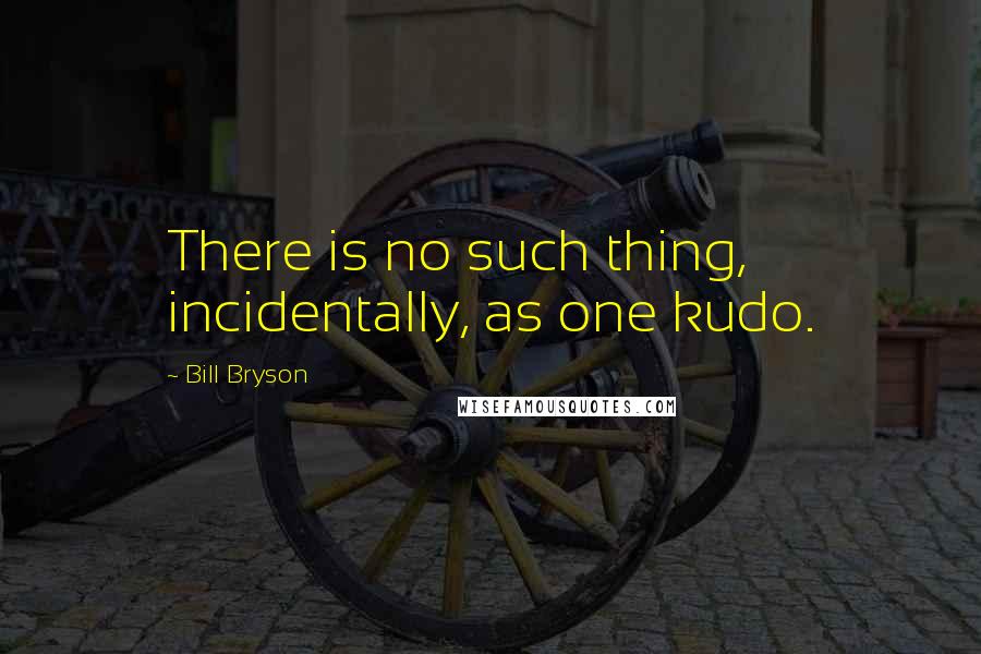Bill Bryson Quotes: There is no such thing, incidentally, as one kudo.
