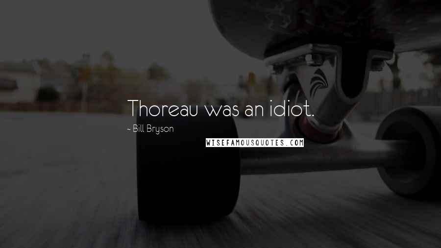 Bill Bryson Quotes: Thoreau was an idiot.