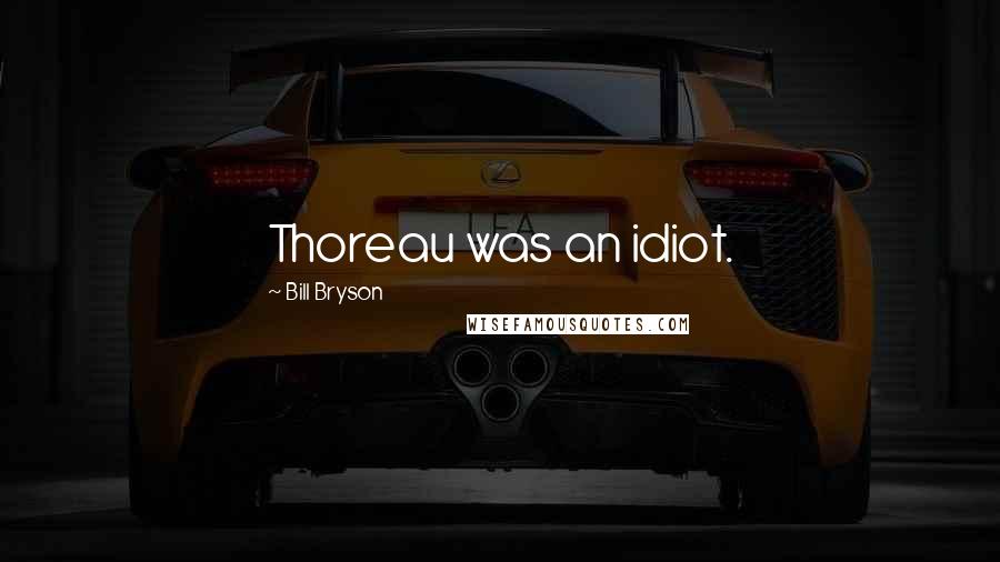 Bill Bryson Quotes: Thoreau was an idiot.