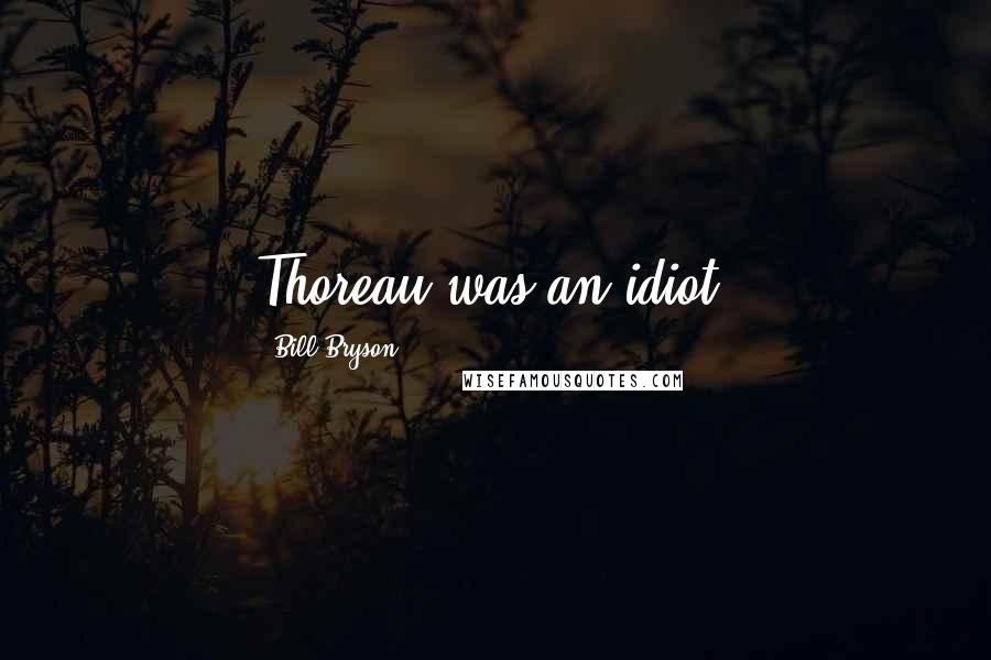 Bill Bryson Quotes: Thoreau was an idiot.