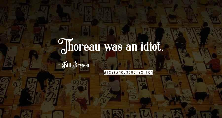 Bill Bryson Quotes: Thoreau was an idiot.