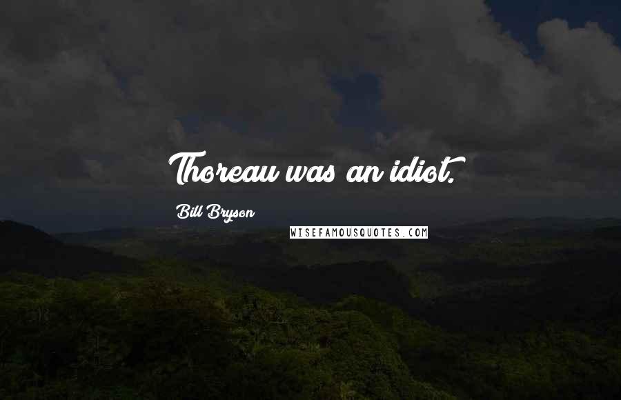 Bill Bryson Quotes: Thoreau was an idiot.