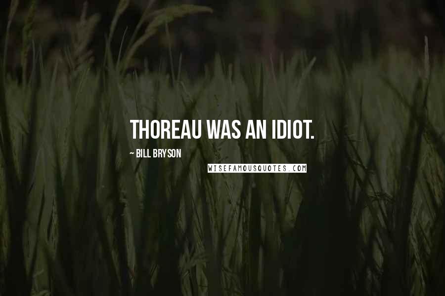 Bill Bryson Quotes: Thoreau was an idiot.