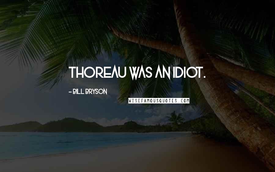Bill Bryson Quotes: Thoreau was an idiot.