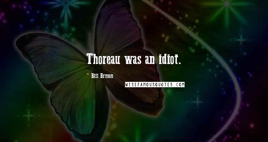 Bill Bryson Quotes: Thoreau was an idiot.