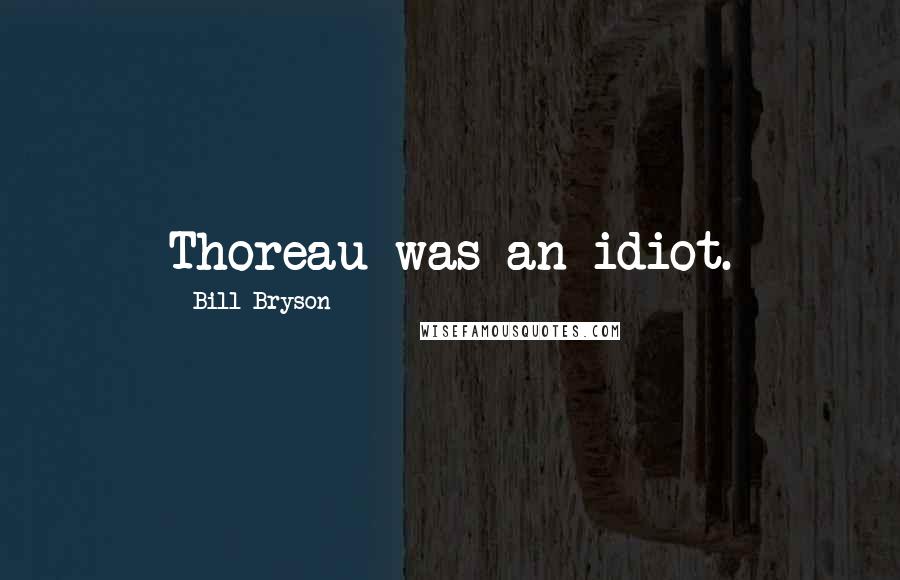 Bill Bryson Quotes: Thoreau was an idiot.