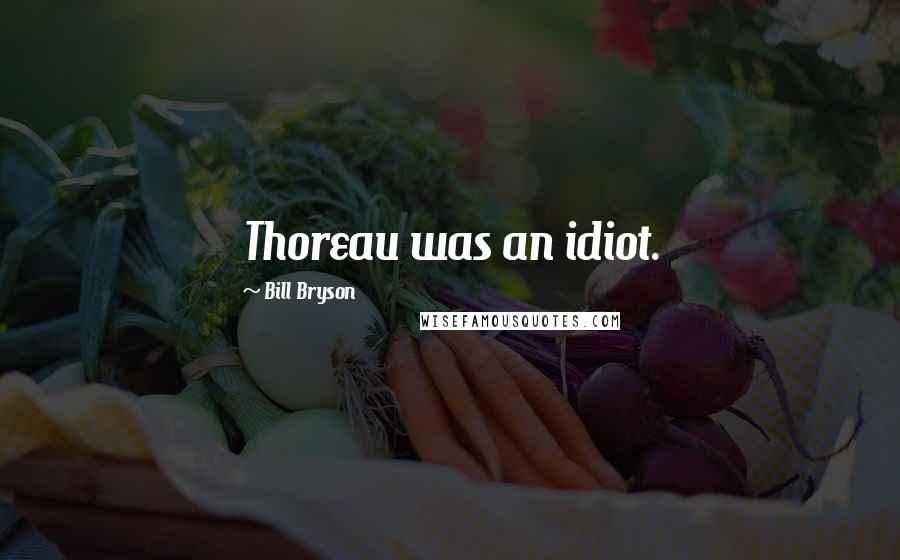 Bill Bryson Quotes: Thoreau was an idiot.