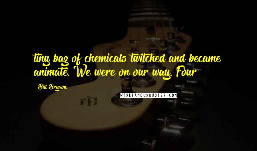 Bill Bryson Quotes: tiny bag of chemicals twitched and became animate. We were on our way. Four