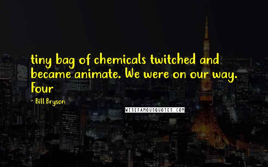 Bill Bryson Quotes: tiny bag of chemicals twitched and became animate. We were on our way. Four