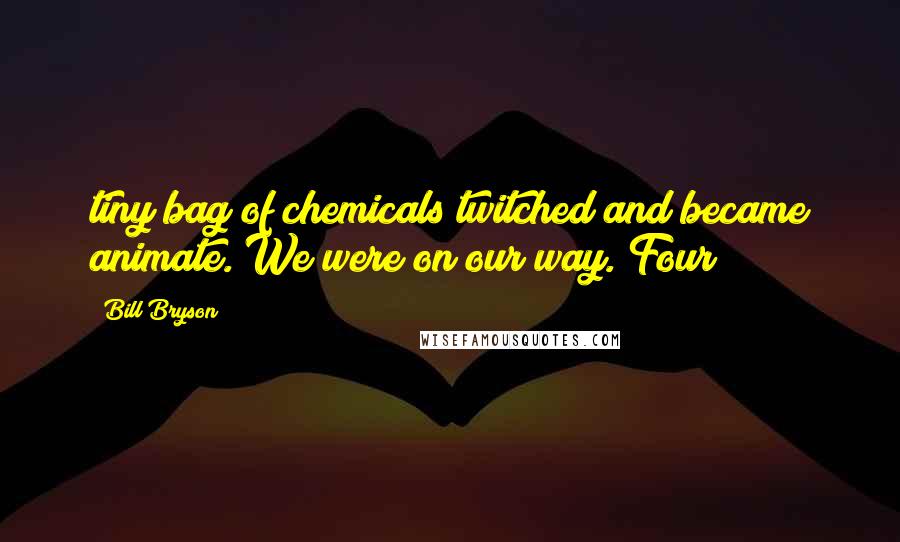 Bill Bryson Quotes: tiny bag of chemicals twitched and became animate. We were on our way. Four