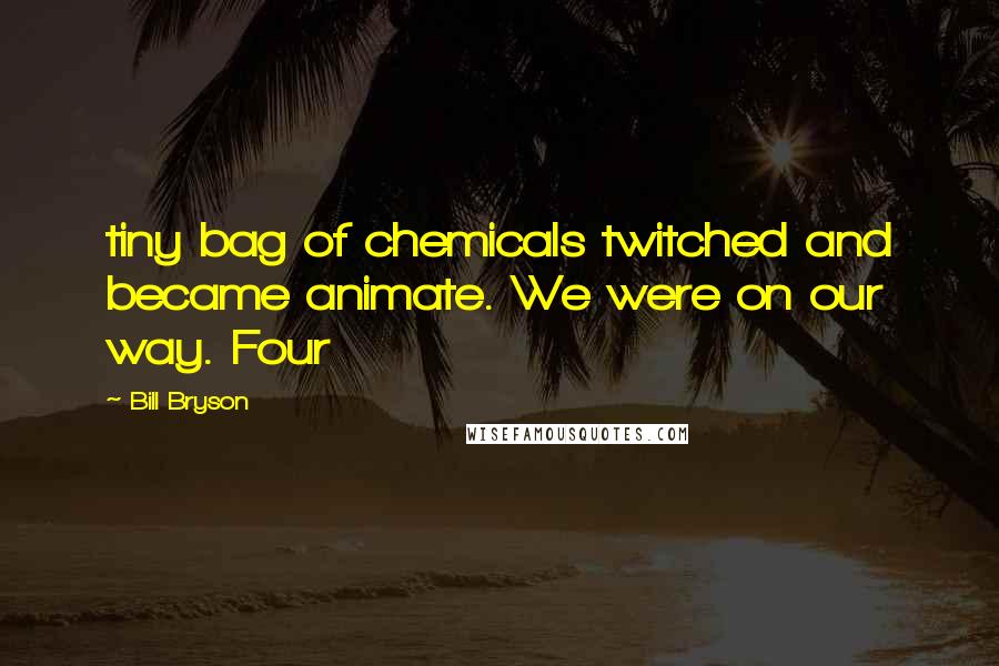 Bill Bryson Quotes: tiny bag of chemicals twitched and became animate. We were on our way. Four