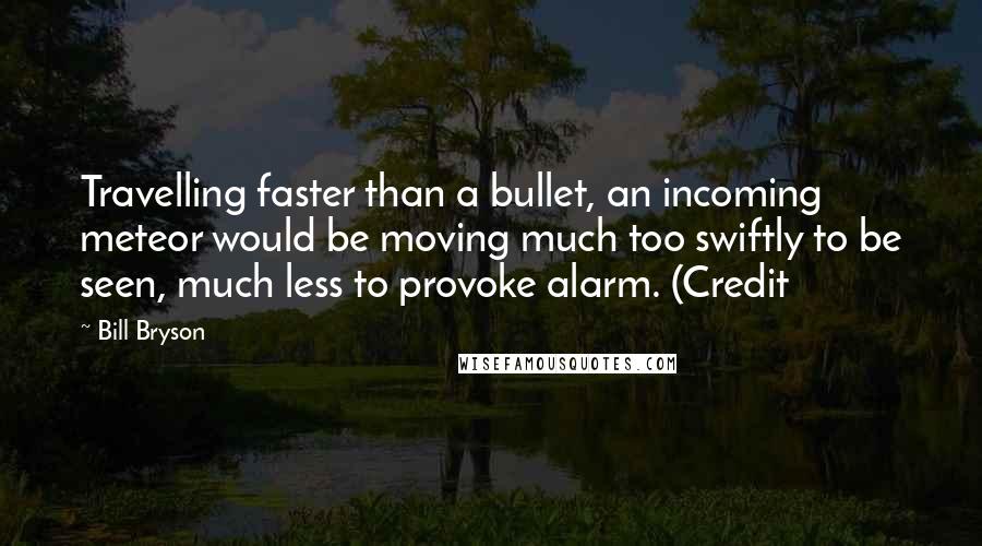 Bill Bryson Quotes: Travelling faster than a bullet, an incoming meteor would be moving much too swiftly to be seen, much less to provoke alarm. (Credit