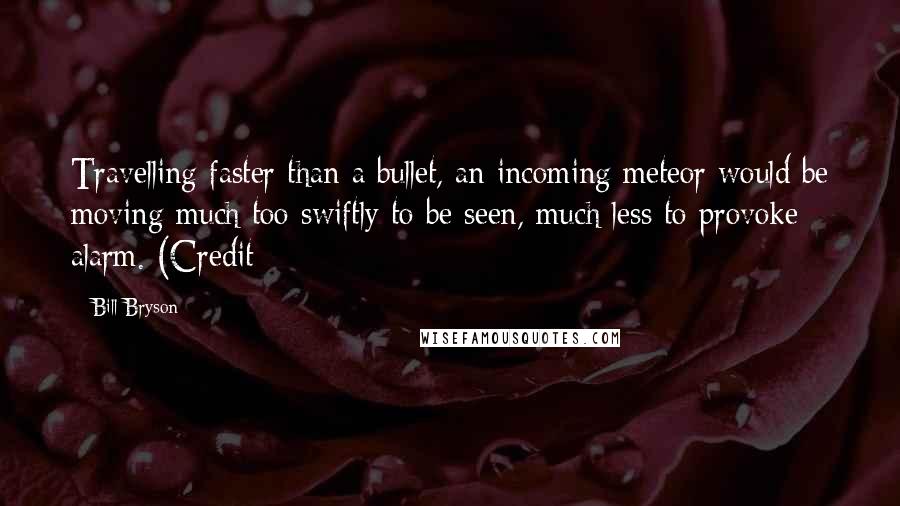 Bill Bryson Quotes: Travelling faster than a bullet, an incoming meteor would be moving much too swiftly to be seen, much less to provoke alarm. (Credit