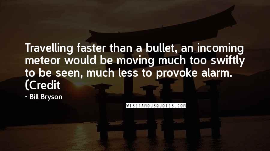 Bill Bryson Quotes: Travelling faster than a bullet, an incoming meteor would be moving much too swiftly to be seen, much less to provoke alarm. (Credit