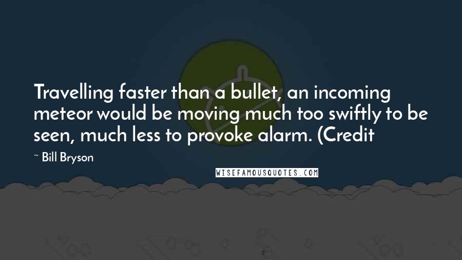 Bill Bryson Quotes: Travelling faster than a bullet, an incoming meteor would be moving much too swiftly to be seen, much less to provoke alarm. (Credit