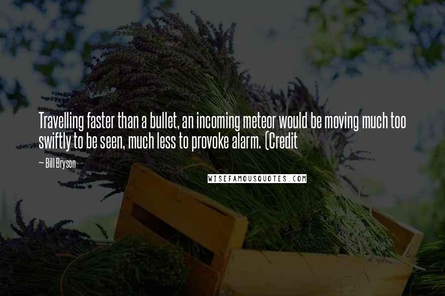 Bill Bryson Quotes: Travelling faster than a bullet, an incoming meteor would be moving much too swiftly to be seen, much less to provoke alarm. (Credit