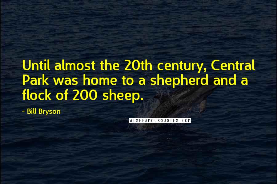 Bill Bryson Quotes: Until almost the 20th century, Central Park was home to a shepherd and a flock of 200 sheep.