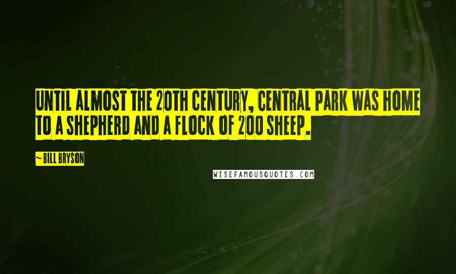 Bill Bryson Quotes: Until almost the 20th century, Central Park was home to a shepherd and a flock of 200 sheep.