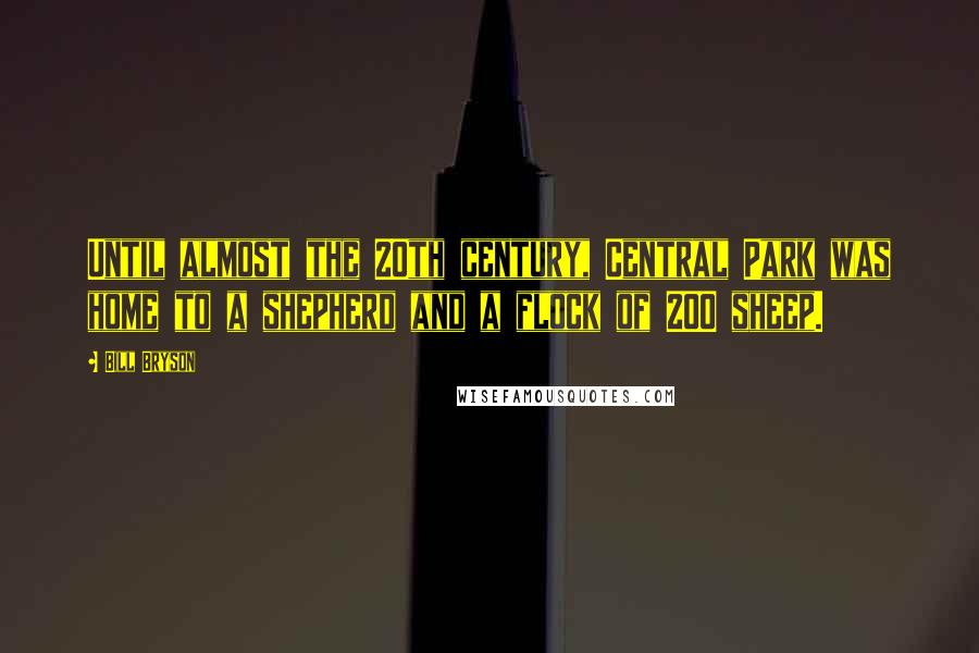 Bill Bryson Quotes: Until almost the 20th century, Central Park was home to a shepherd and a flock of 200 sheep.
