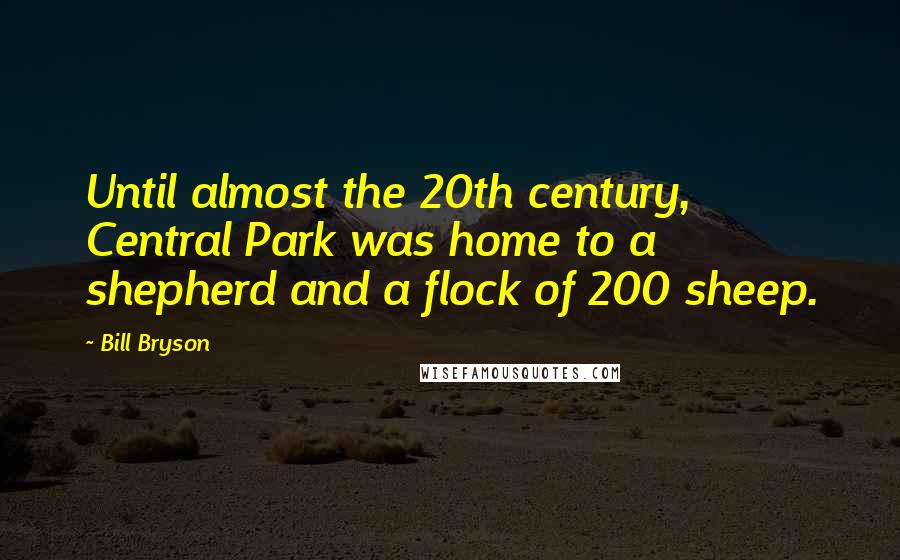 Bill Bryson Quotes: Until almost the 20th century, Central Park was home to a shepherd and a flock of 200 sheep.