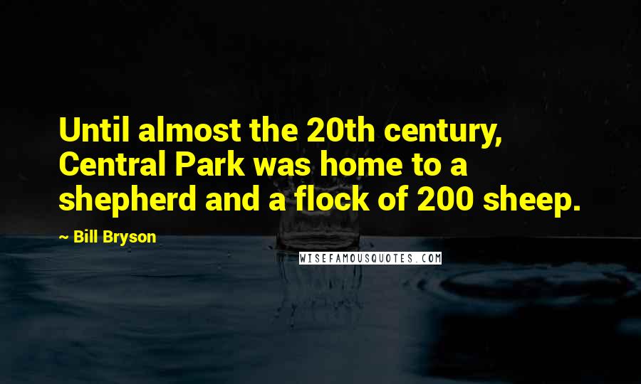 Bill Bryson Quotes: Until almost the 20th century, Central Park was home to a shepherd and a flock of 200 sheep.