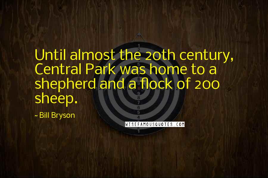 Bill Bryson Quotes: Until almost the 20th century, Central Park was home to a shepherd and a flock of 200 sheep.