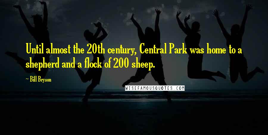 Bill Bryson Quotes: Until almost the 20th century, Central Park was home to a shepherd and a flock of 200 sheep.