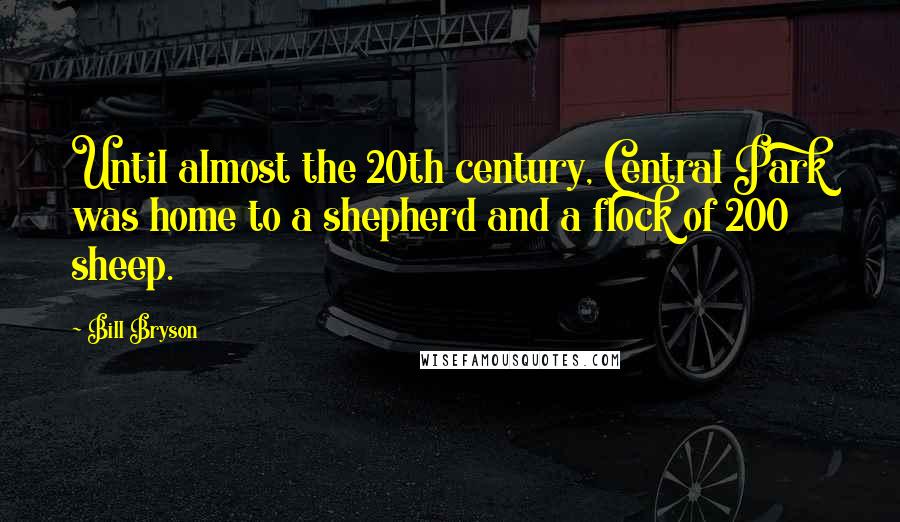 Bill Bryson Quotes: Until almost the 20th century, Central Park was home to a shepherd and a flock of 200 sheep.