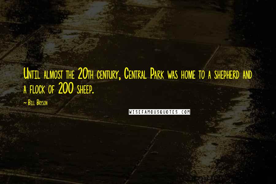 Bill Bryson Quotes: Until almost the 20th century, Central Park was home to a shepherd and a flock of 200 sheep.