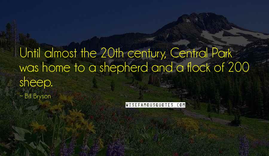 Bill Bryson Quotes: Until almost the 20th century, Central Park was home to a shepherd and a flock of 200 sheep.