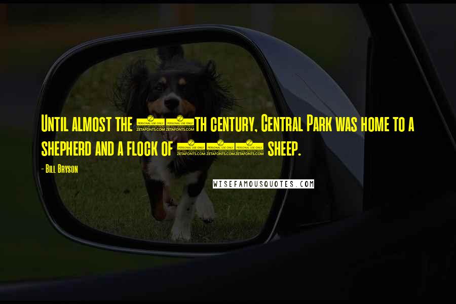 Bill Bryson Quotes: Until almost the 20th century, Central Park was home to a shepherd and a flock of 200 sheep.