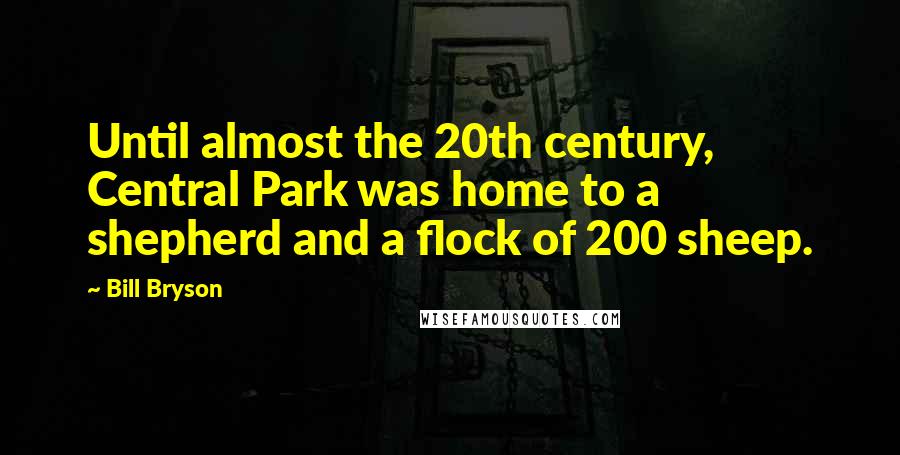 Bill Bryson Quotes: Until almost the 20th century, Central Park was home to a shepherd and a flock of 200 sheep.