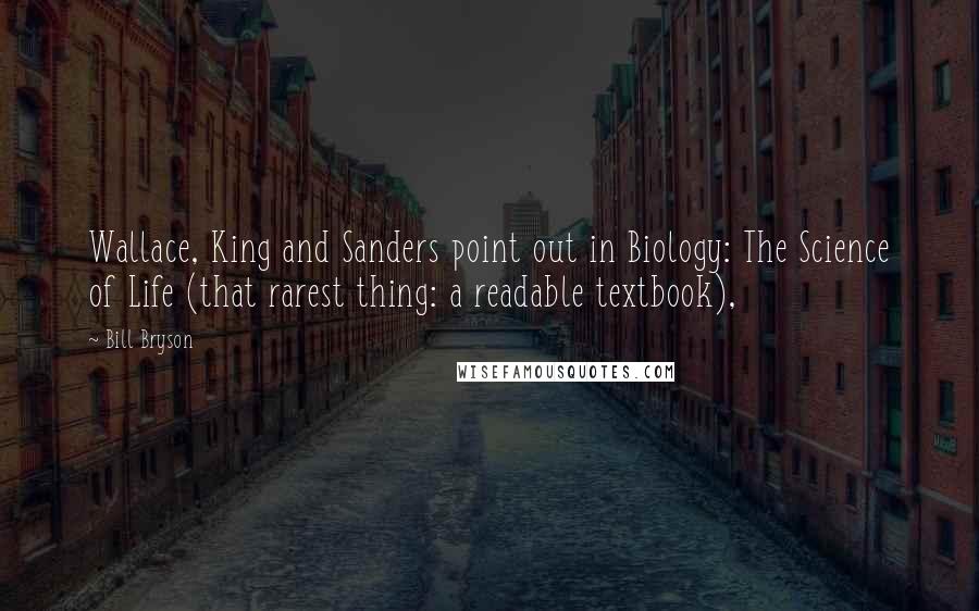 Bill Bryson Quotes: Wallace, King and Sanders point out in Biology: The Science of Life (that rarest thing: a readable textbook),
